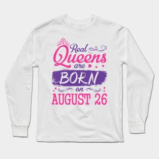 Real Queens Are Born On August 26 Happy Birthday To Me You Nana Mom Aunt Sister Wife Daughter Niece Long Sleeve T-Shirt